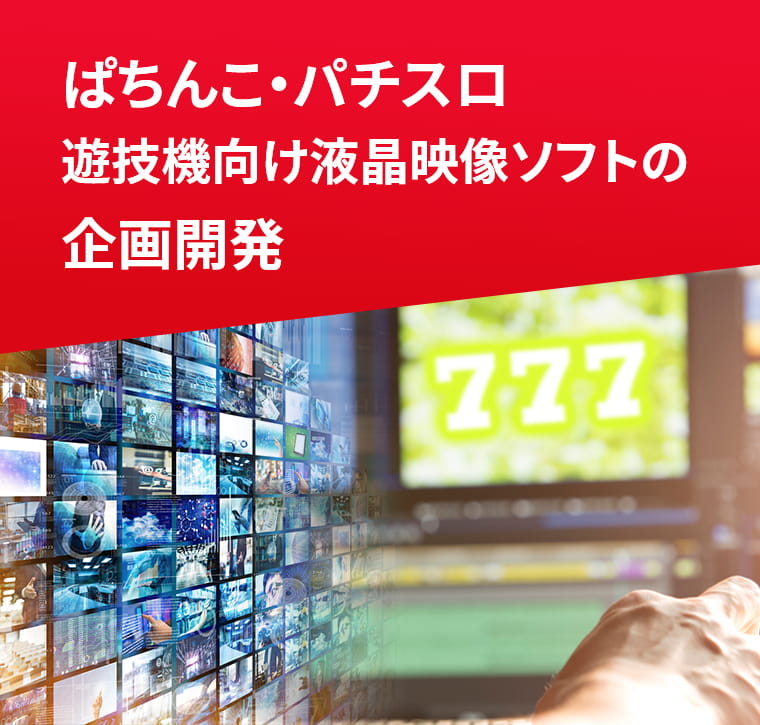 ぱちんこ・パチスロ遊技機向け液晶映像ソフトの企画開発